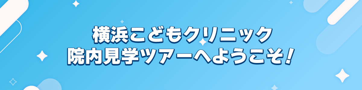 横浜こどもクリニック 院内見学ツアーへようこそ！